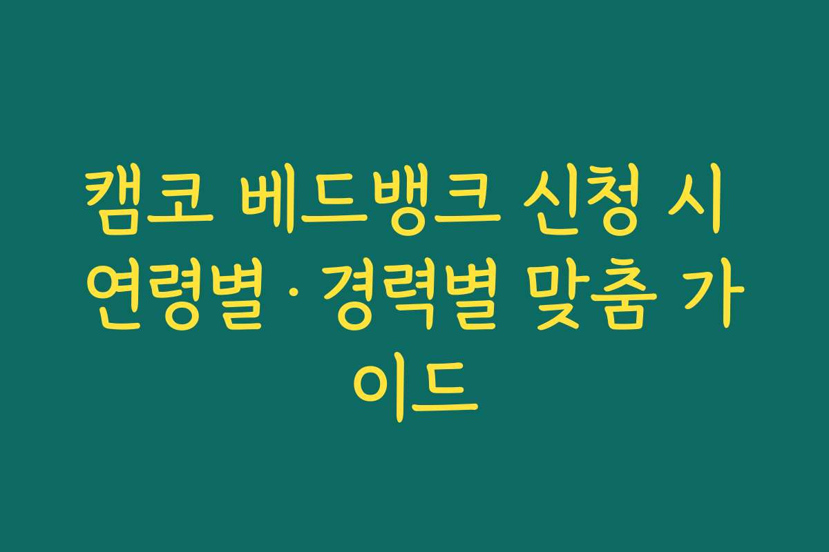 캠코 베드뱅크 신청 시 연령별·경력별 맞춤 가이드