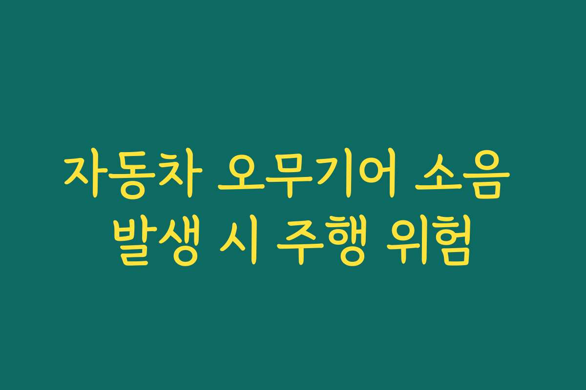 자동차 오무기어 소음 발생 시 주행 위험