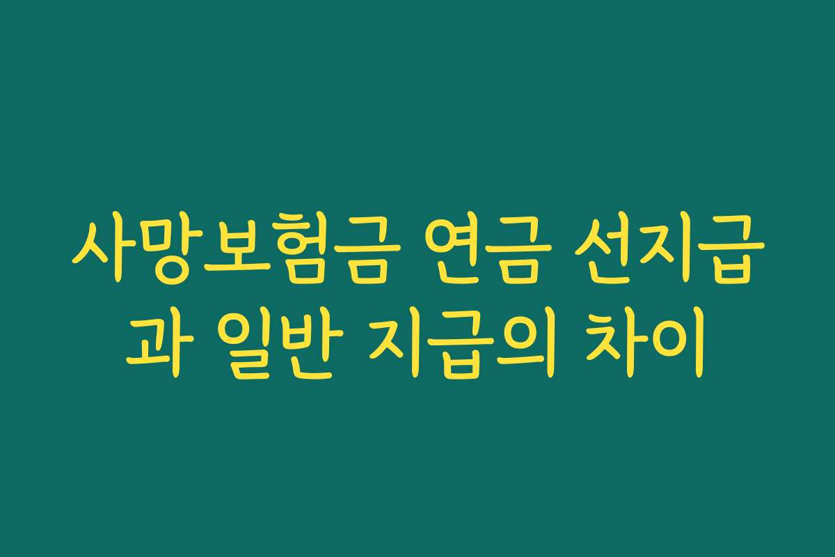 사망보험금 연금 선지급과 일반 지급의 차이 사망보험금 연금 선지급과 일반 지급의 차이