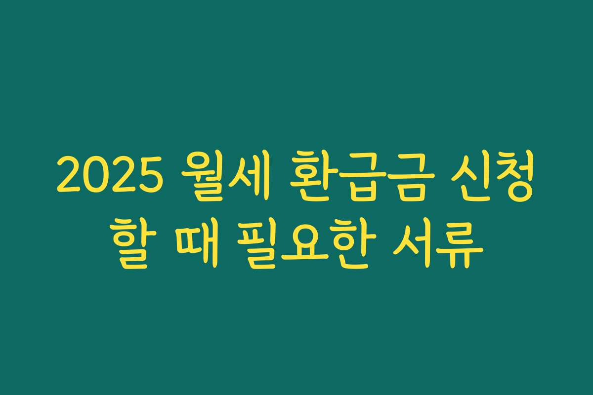 2025 월세 환급금 신청할 때 필요한 서류