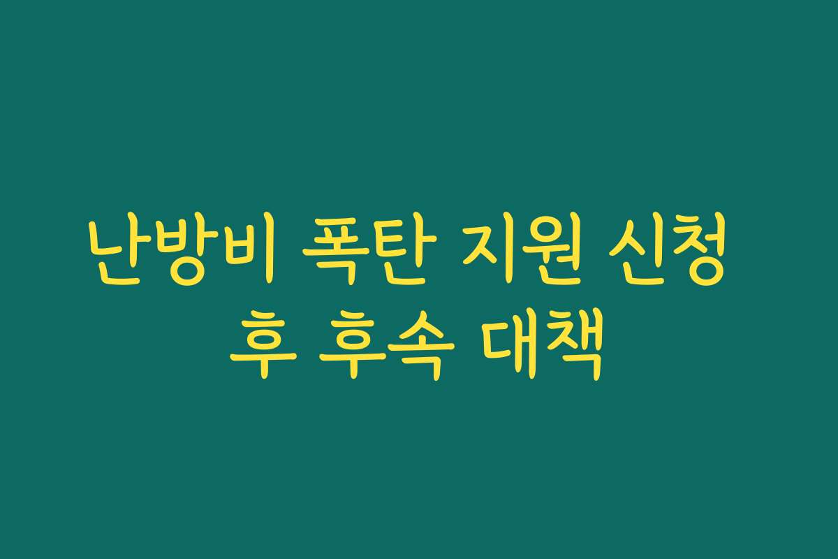 난방비 폭탄 지원 신청 후 후속 대책 난방비 폭탄 지원 신청 후 후속 대책