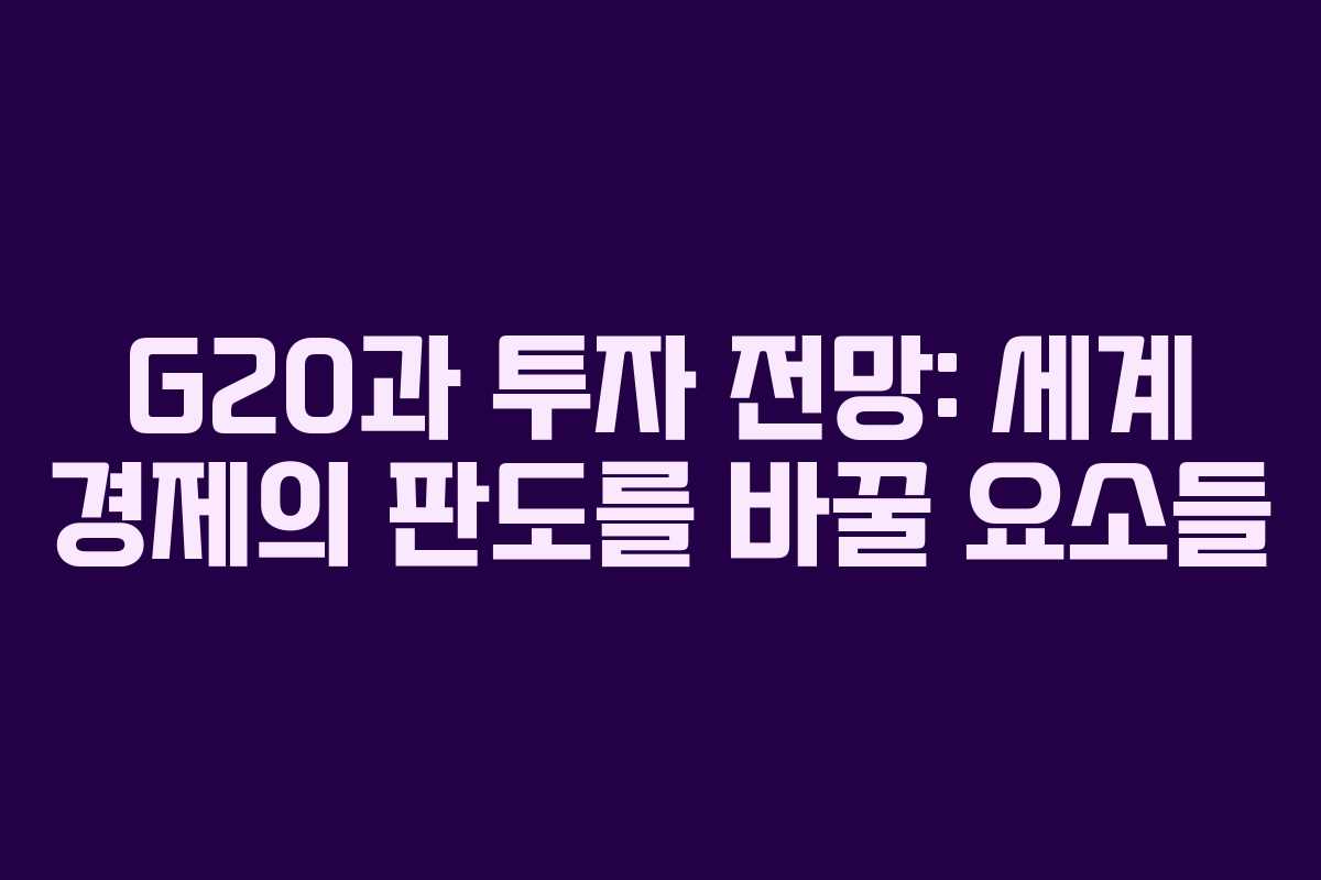G20과 투자 전망: 세계 경제의 판도를 바꿀 요소들