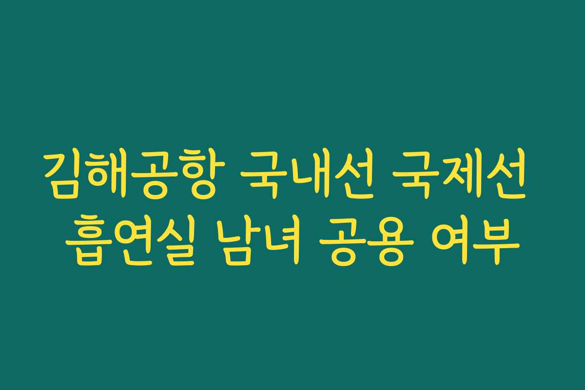 김해공항 국내선 국제선 흡연실 남녀 공용 여부 김해공항 국내선 국제선 흡연실 남녀 공용 여부