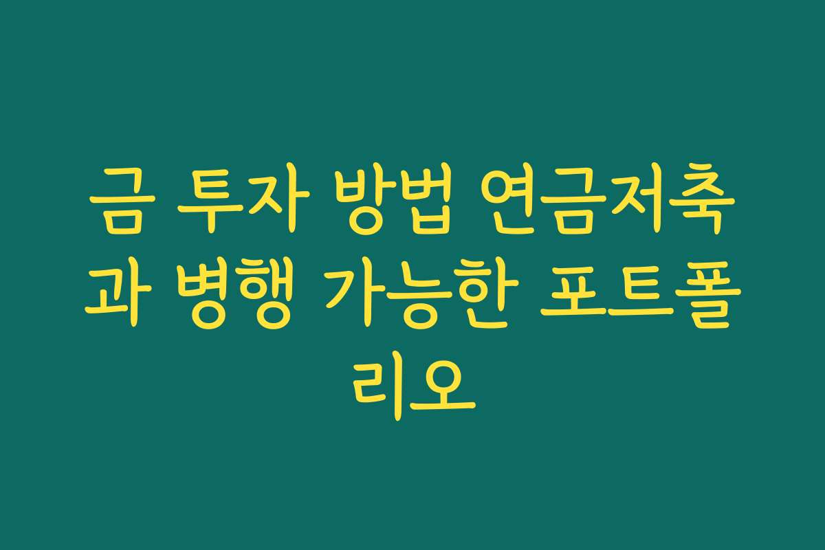 금 투자 방법 연금저축과 병행 가능한 포트폴리오 금 투자 방법 연금저축과 병행 가능한 포트폴리오