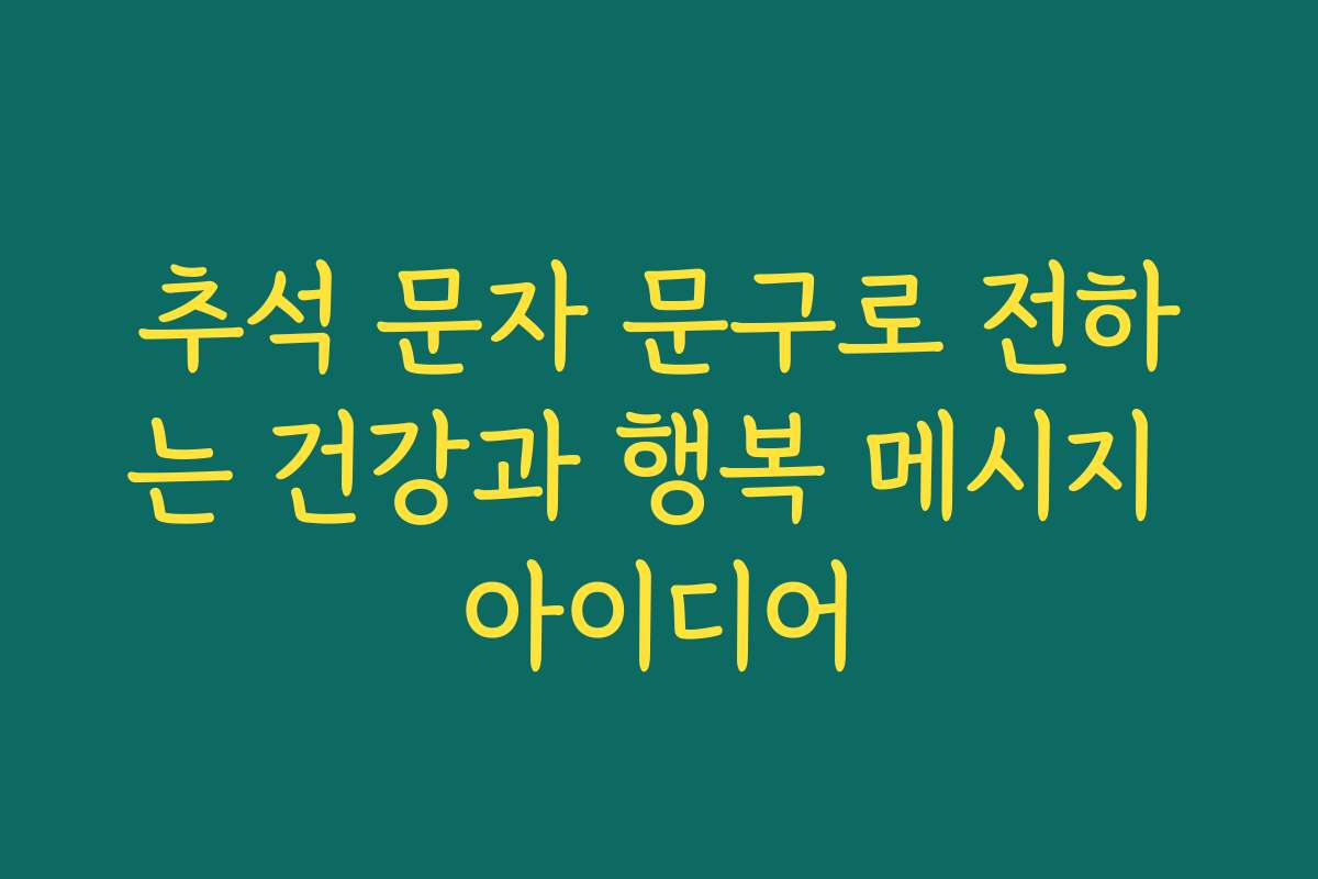 추석 문자 문구로 전하는 건강과 행복 메시지 아이디어