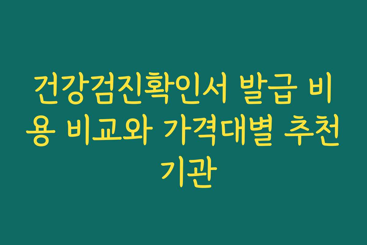 건강검진확인서 발급 비용 비교와 가격대별 추천 기관