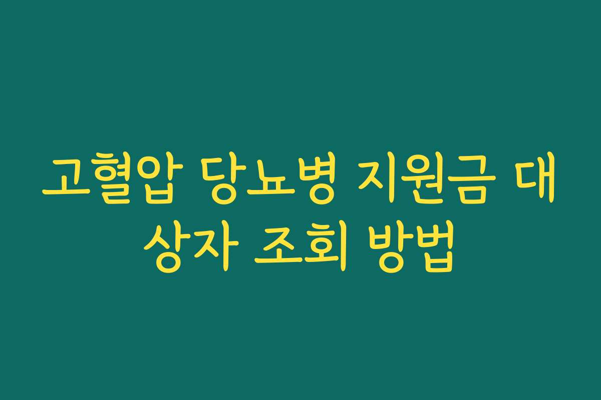 고혈압 당뇨병 지원금 대상자 조회 방법