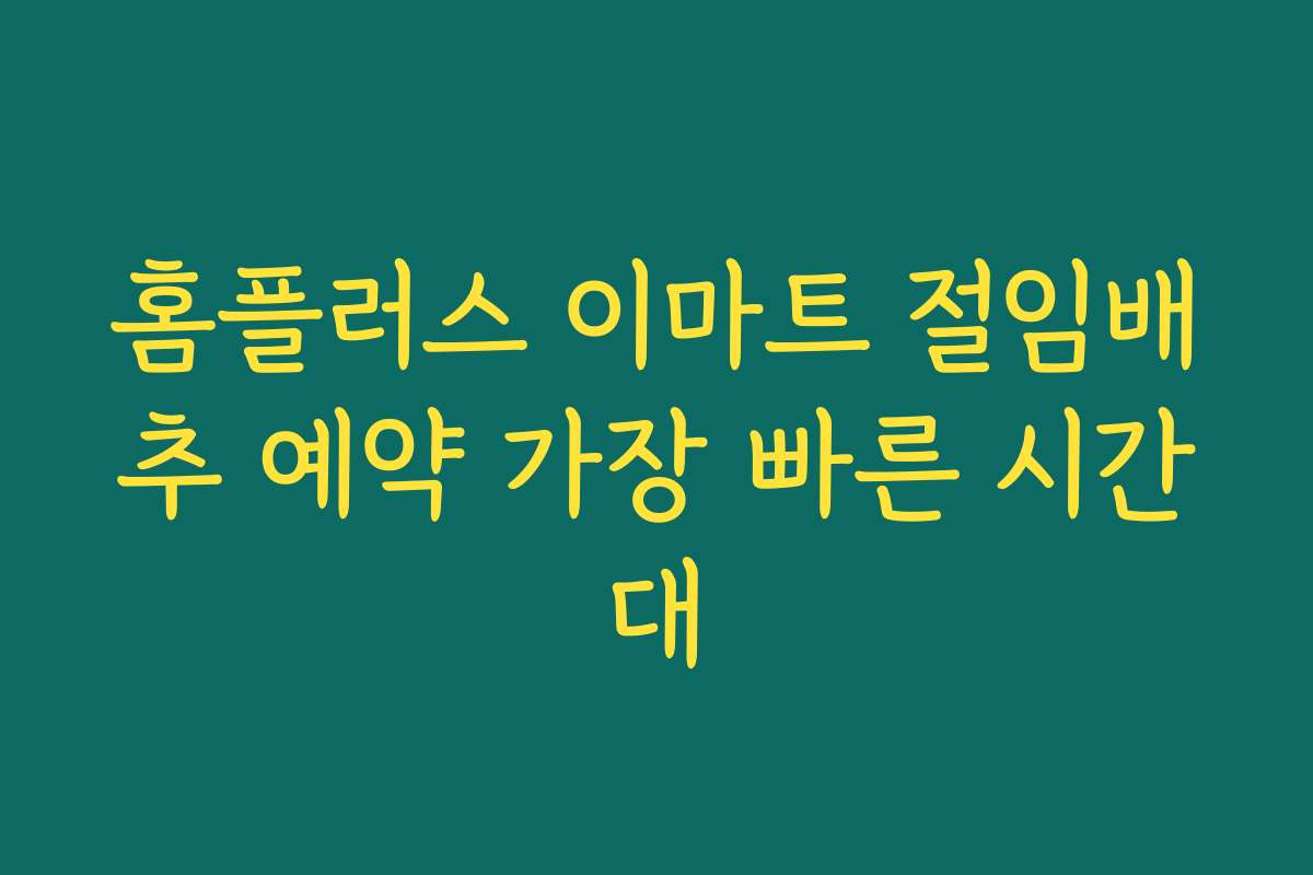 홈플러스 이마트 절임배추 예약 가장 빠른 시간대