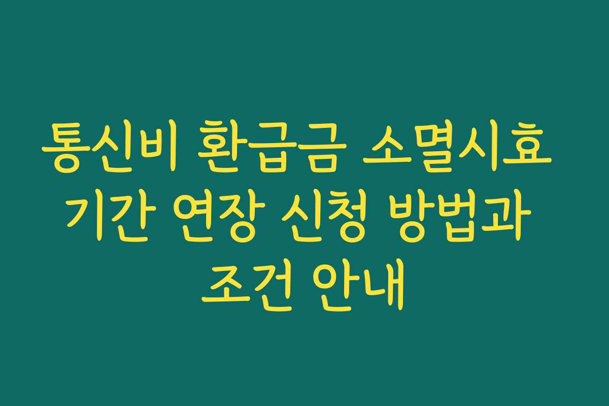 통신비 환급금 소멸시효 기간 연장 신청 방법과 조건 안내