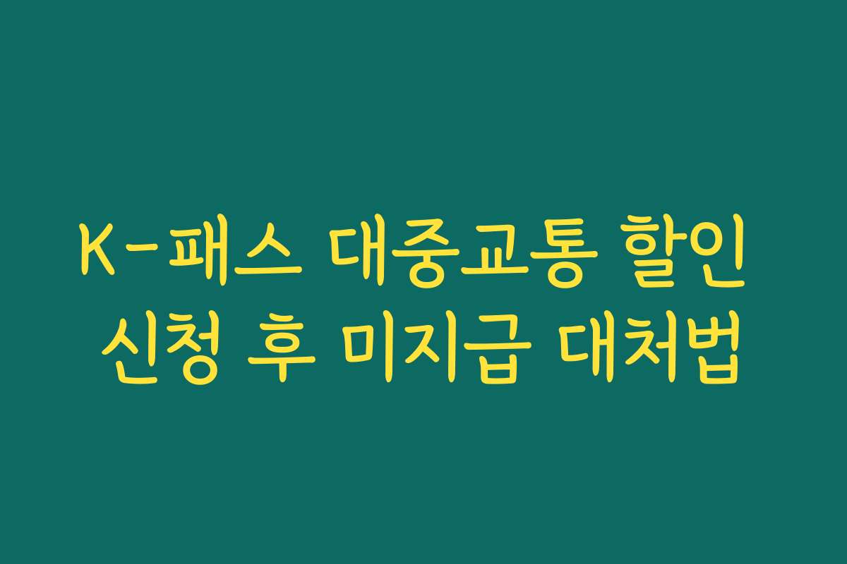 K-패스 대중교통 할인 신청 후 미지급 대처법