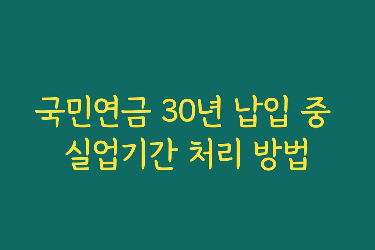 국민연금 30년 납입 중 실업기간 처리 방법