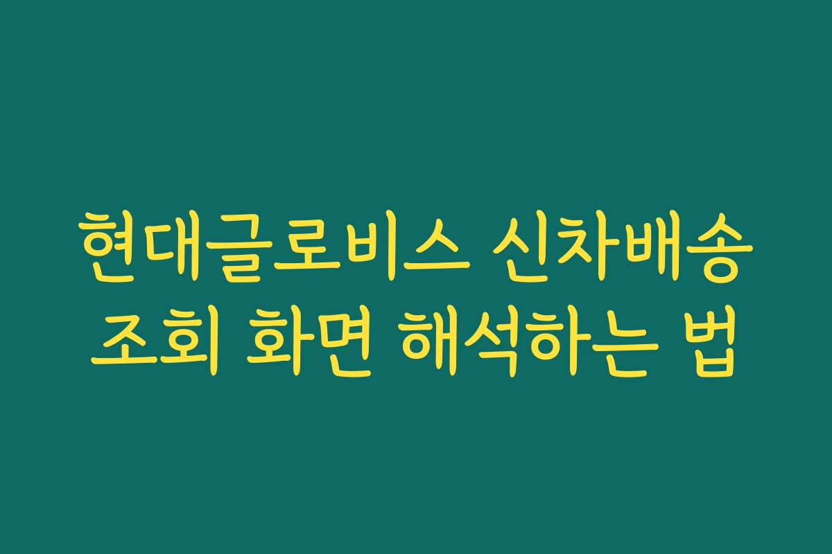 현대글로비스 신차배송조회 화면 해석하는 법