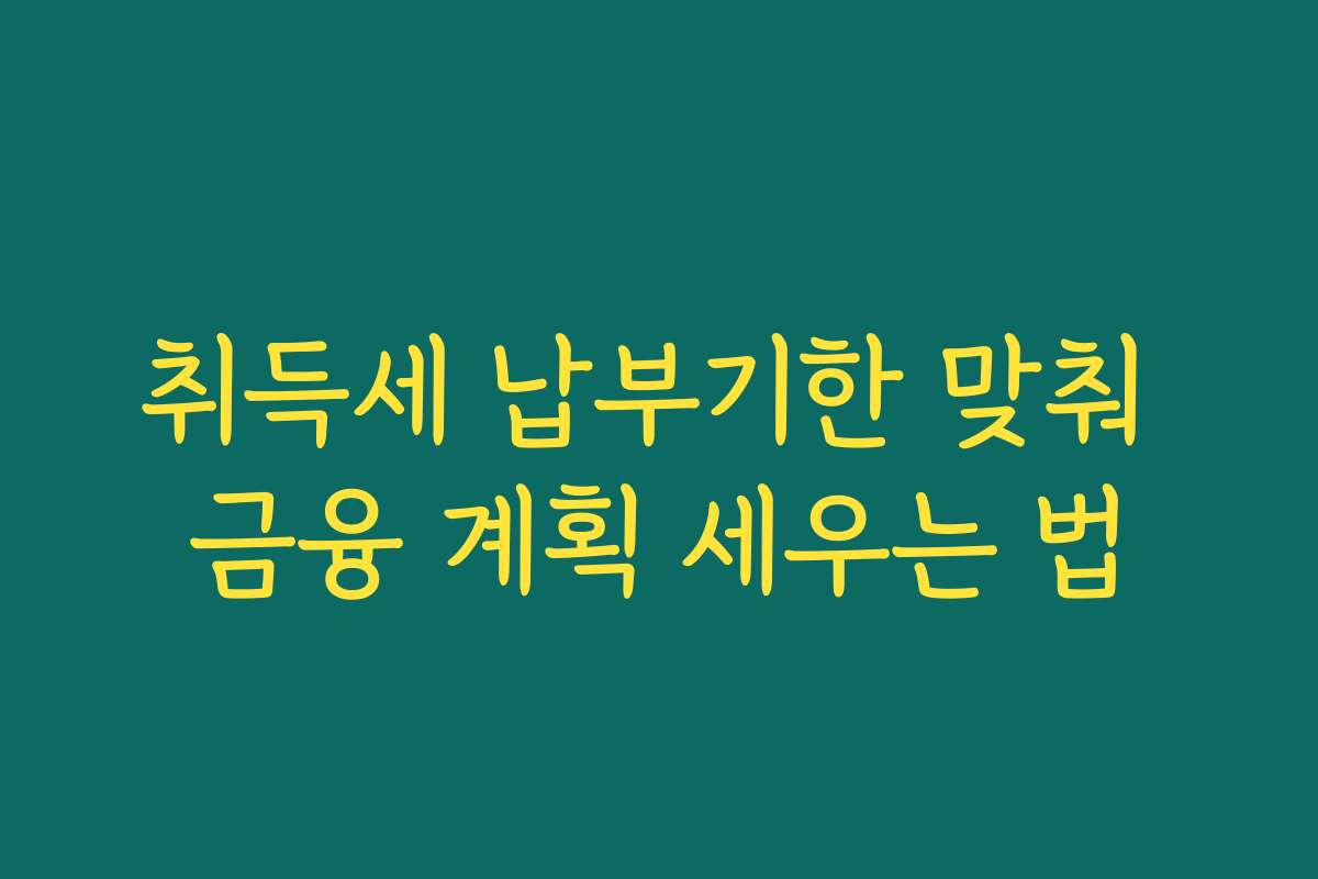 취득세 납부기한 맞춰 금융 계획 세우는 법