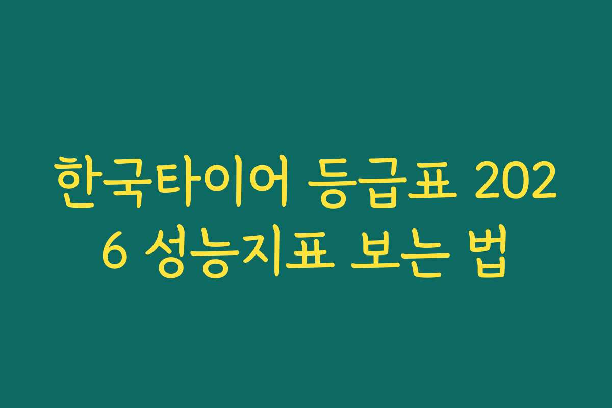 한국타이어 등급표 2026 성능지표 보는 법