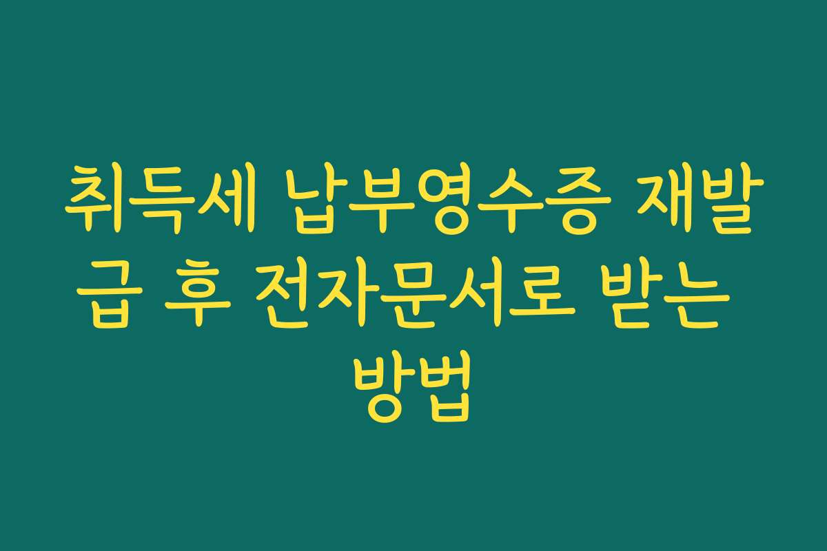 취득세 납부영수증 재발급 후 전자문서로 받는 방법