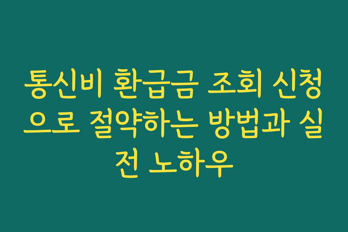 통신비 환급금 조회 신청으로 절약하는 방법과 실전 노하우