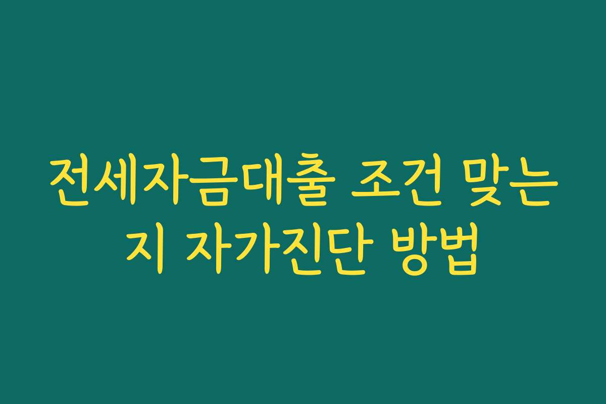 전세자금대출 조건 맞는지 자가진단 방법