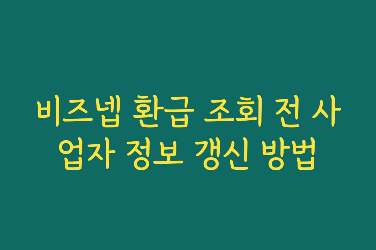 비즈넵 환급 조회 전 사업자 정보 갱신 방법