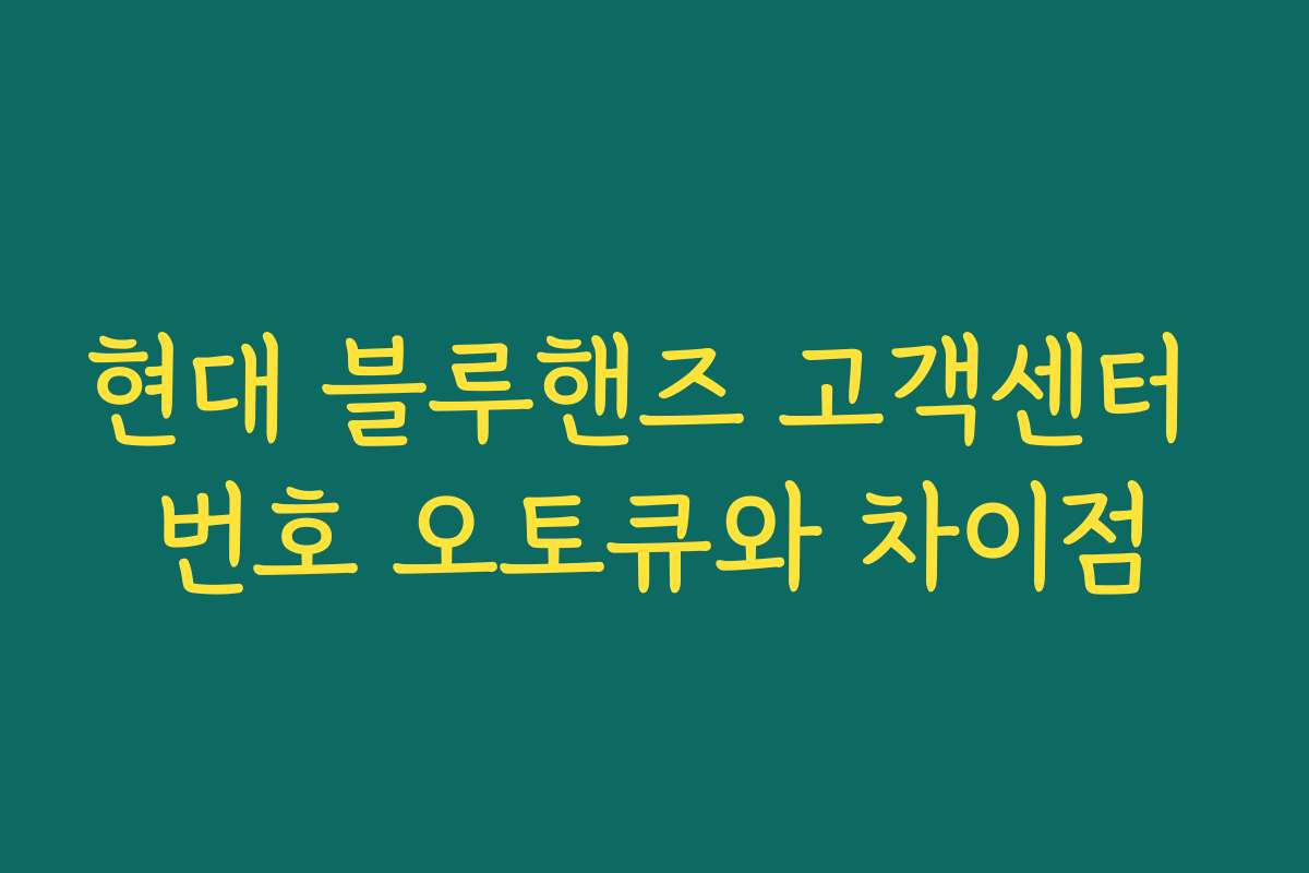 현대 블루핸즈 고객센터 번호 오토큐와 차이점 현대 블루핸즈 고객센터 번호 오토큐와 차이점
