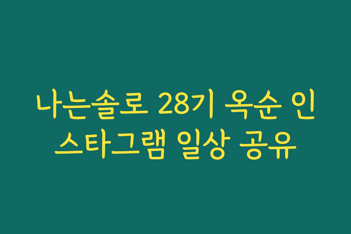 나는솔로 28기 옥순 인스타그램 일상 공유