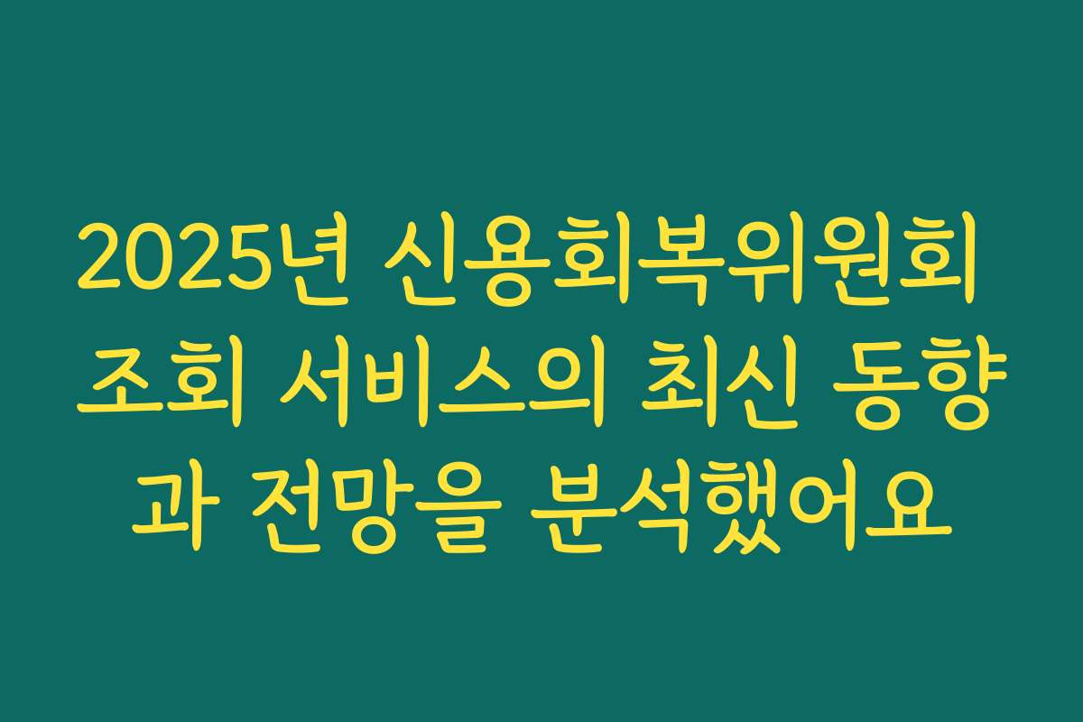 2025년 신용회복위원회 조회 서비스의 최신 동향과 전망을 분석했어요