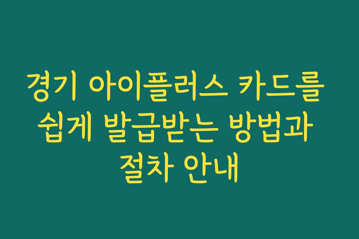 경기 아이플러스 카드를 쉽게 발급받는 방법과 절차 안내
