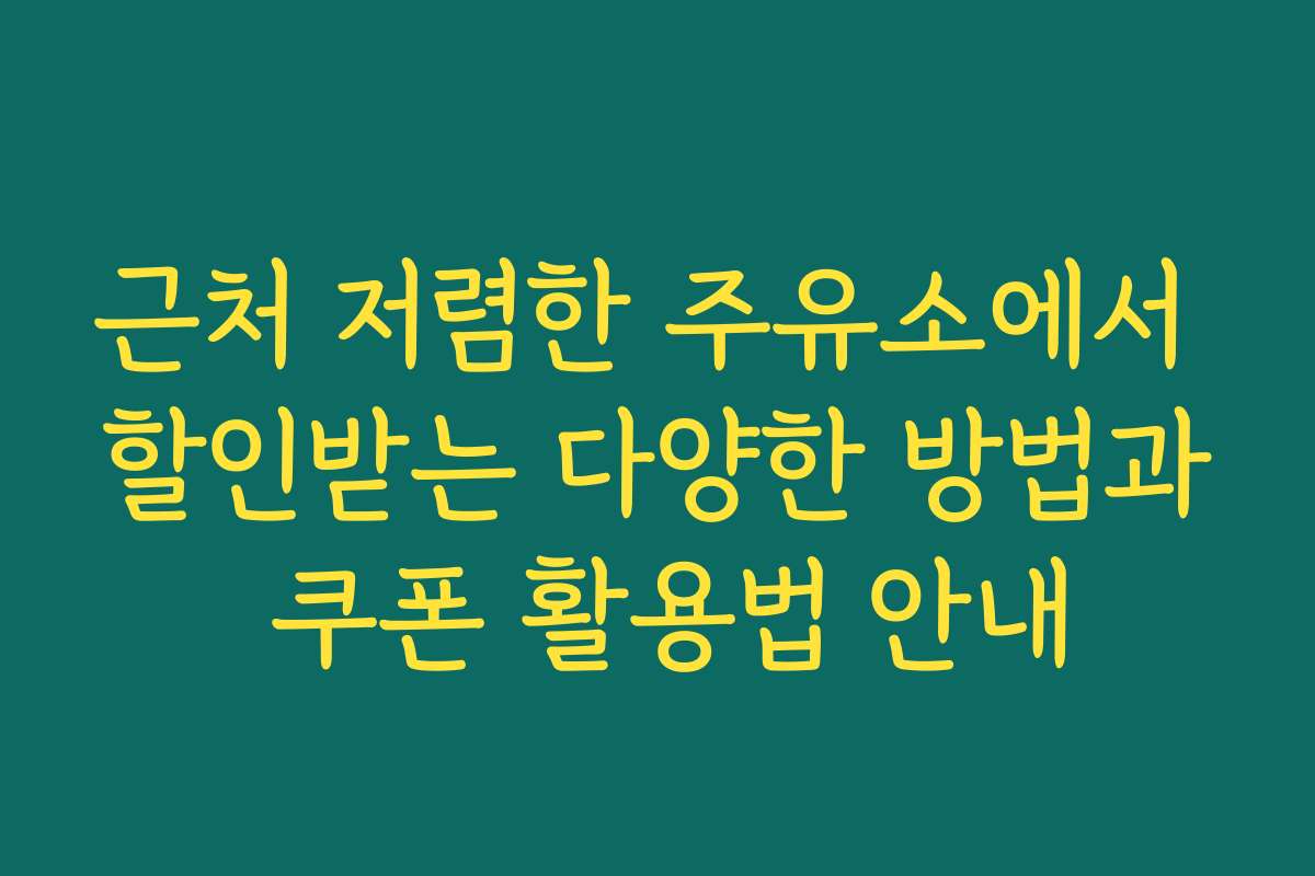 근처 저렴한 주유소에서 할인받는 다양한 방법과 쿠폰 활용법 안내