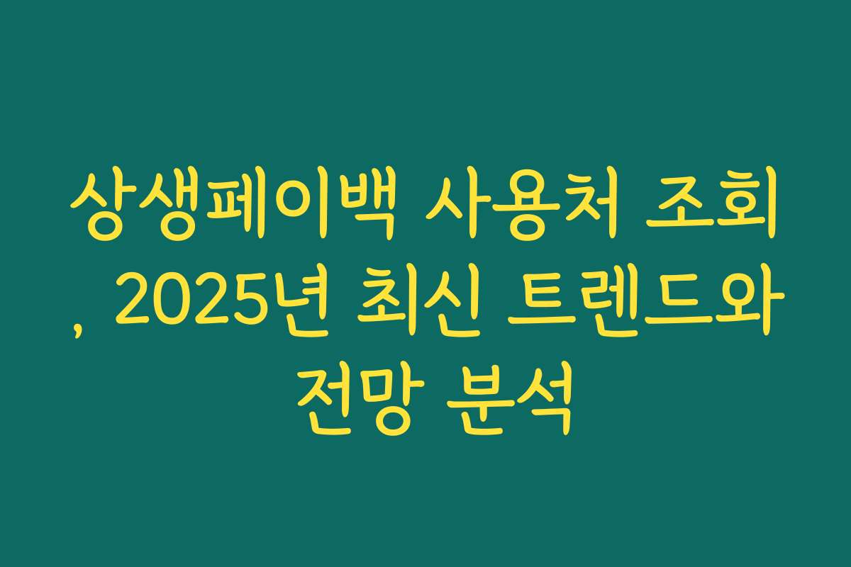 상생페이백 사용처 조회, 2025년 최신 트렌드와 전망 분석