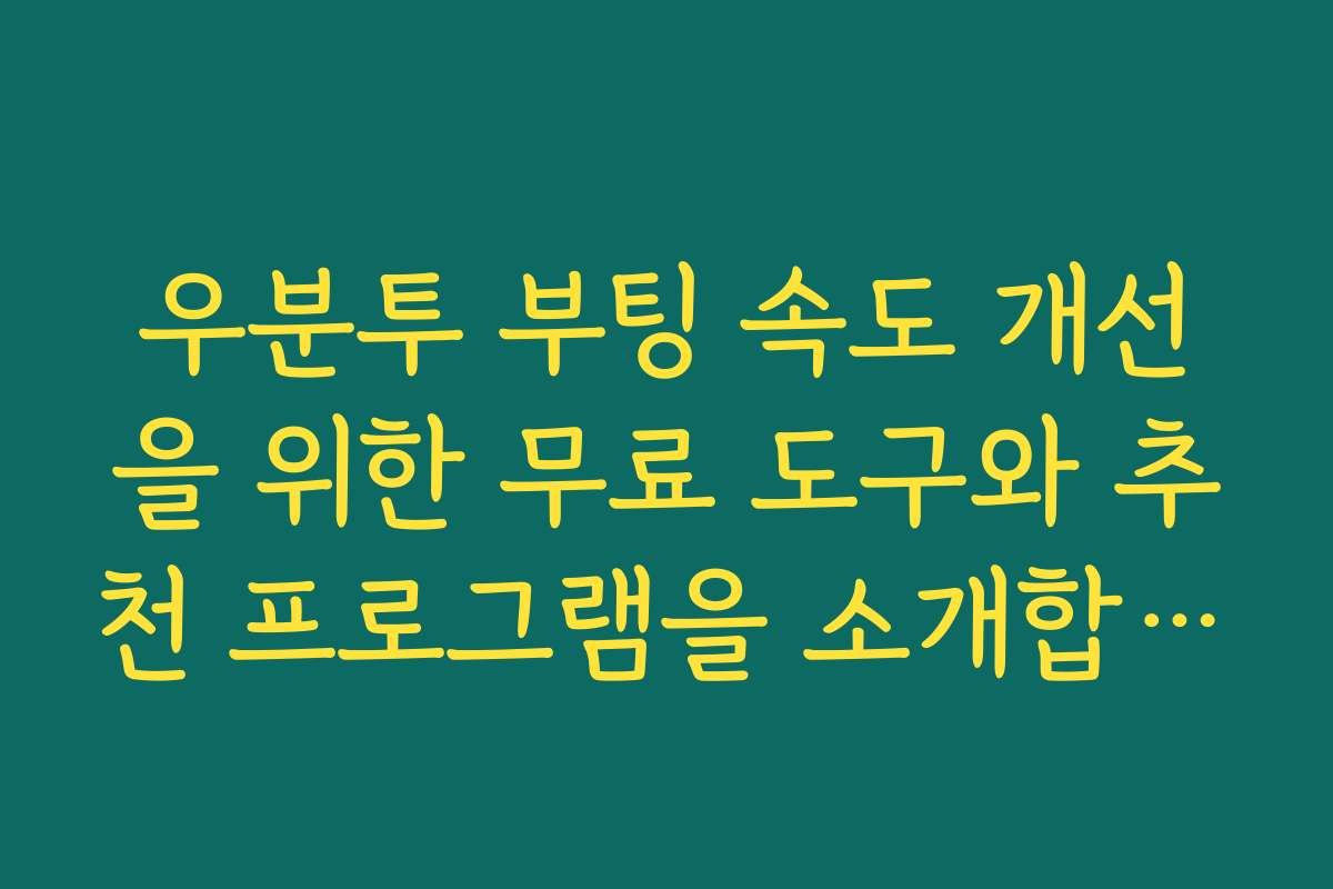 우분투 부팅 속도 개선을 위한 무료 도구와 추천 프로그램을 소개합니다