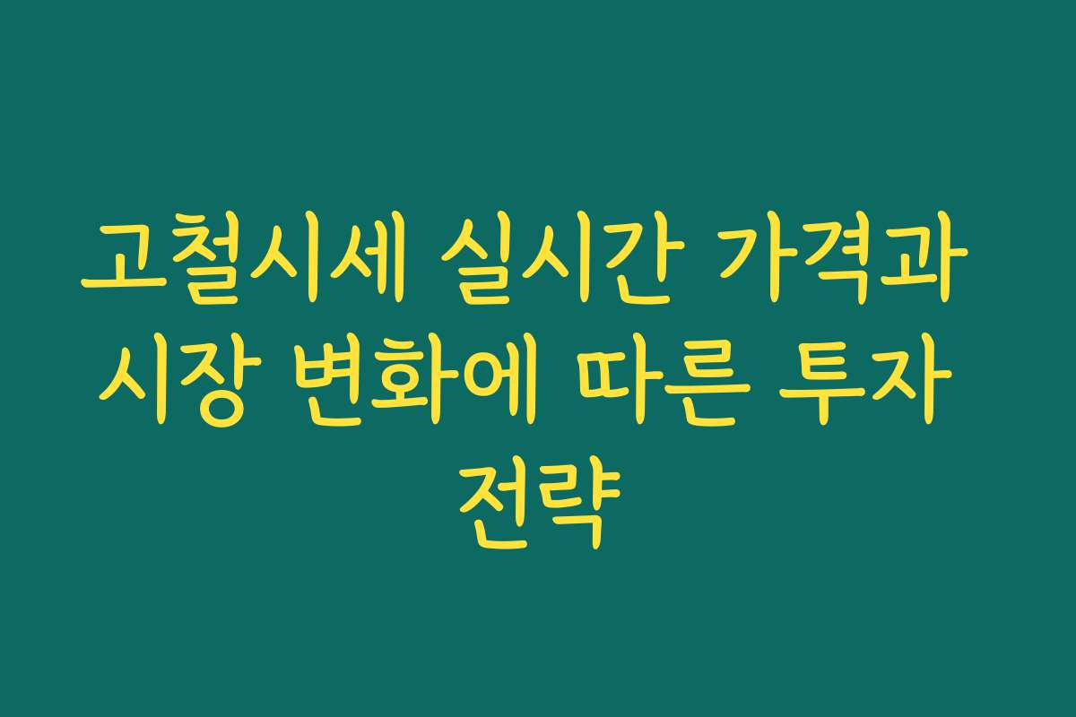 고철시세 실시간 가격과 시장 변화에 따른 투자 전략