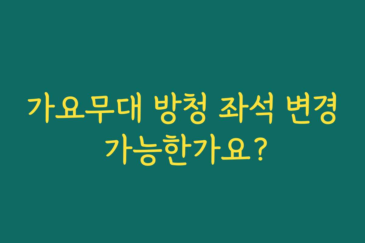 가요무대 방청 좌석 변경 가능한가요? 가요무대 방청 좌석 변경 가능한가요?