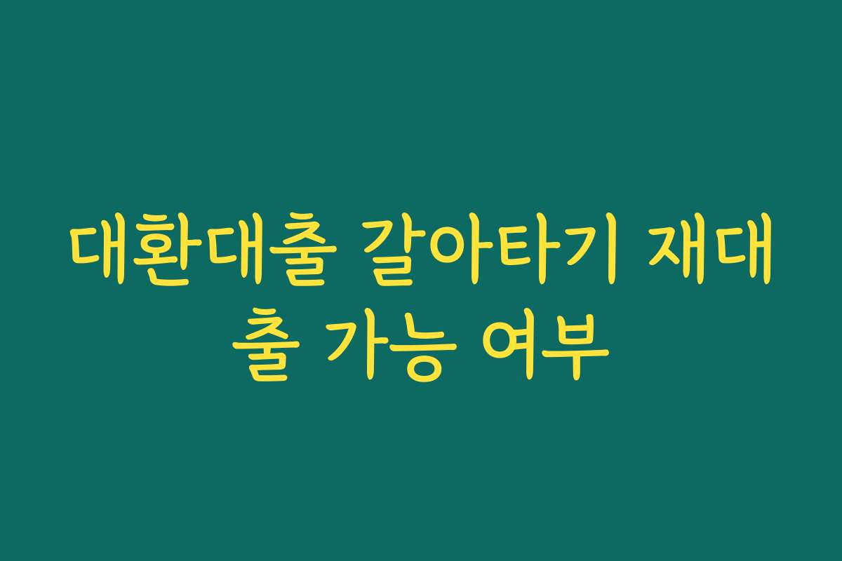 대환대출 갈아타기 재대출 가능 여부