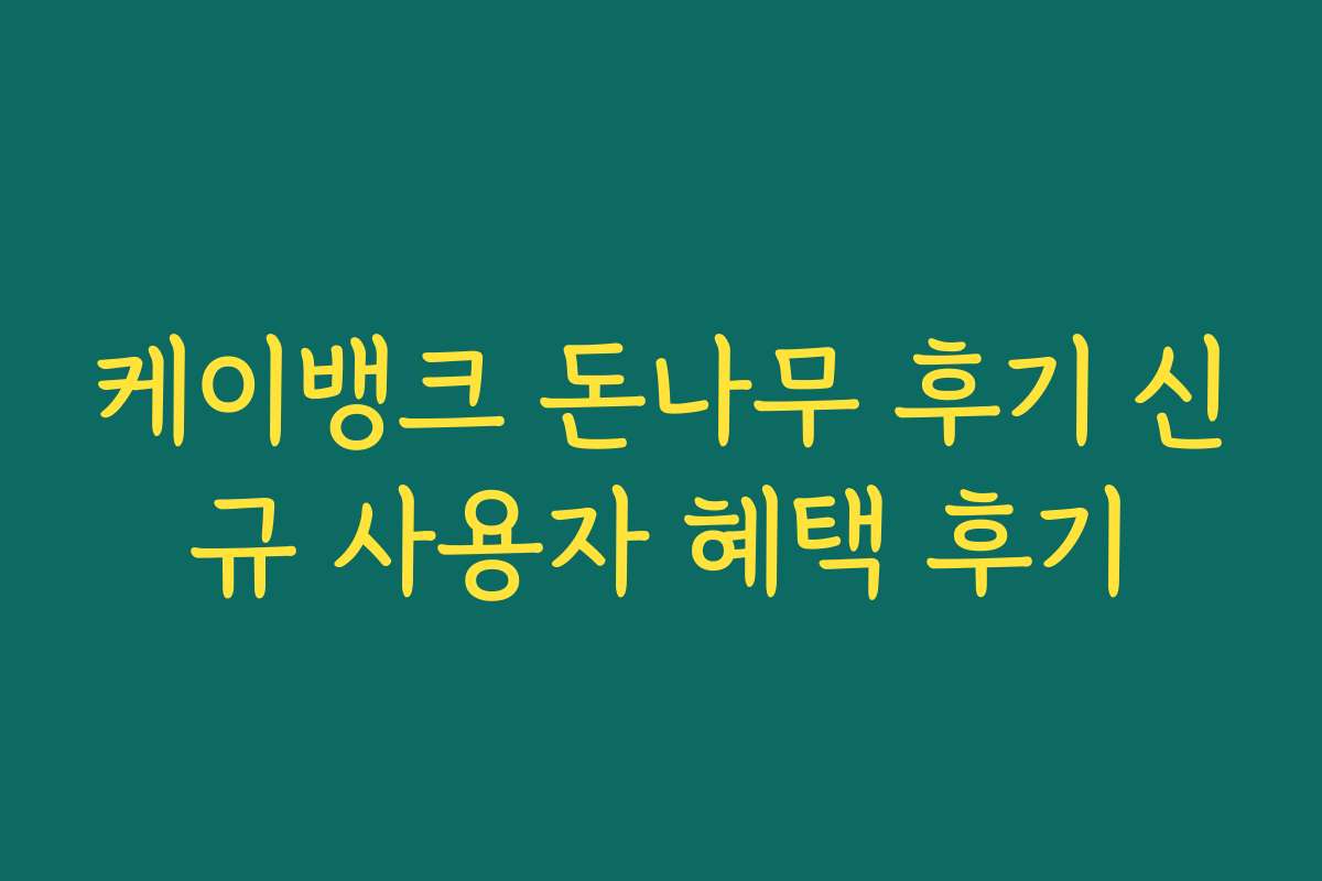 케이뱅크 돈나무 후기 신규 사용자 혜택 후기
