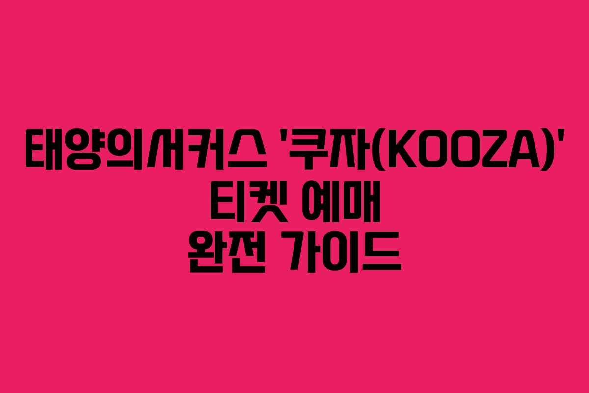 태양의서커스 ‘쿠자(KOOZA)’ 티켓 예매 완전 가이드 태양의서커스 ‘쿠자(KOOZA)’ 티켓 예매 완전 가이드