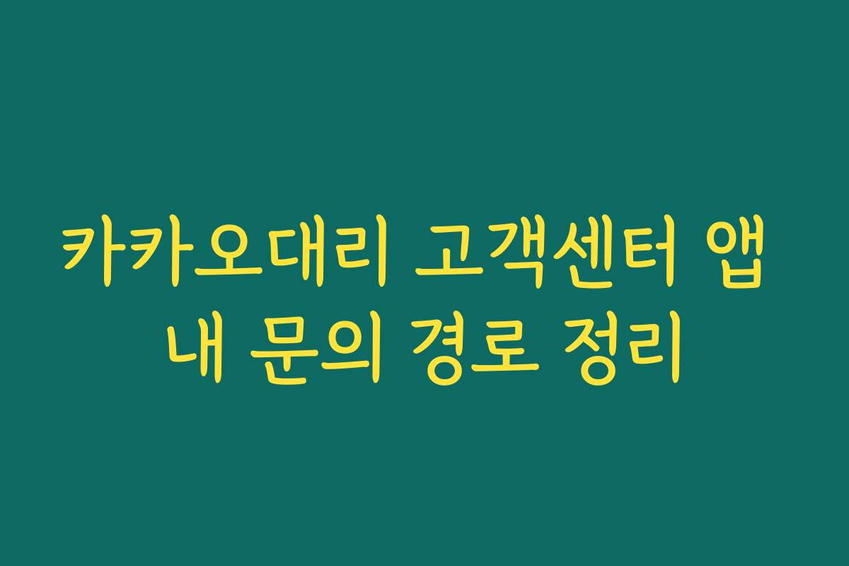 카카오대리 고객센터 앱 내 문의 경로 정리 카카오대리 고객센터 앱 내 문의 경로 정리