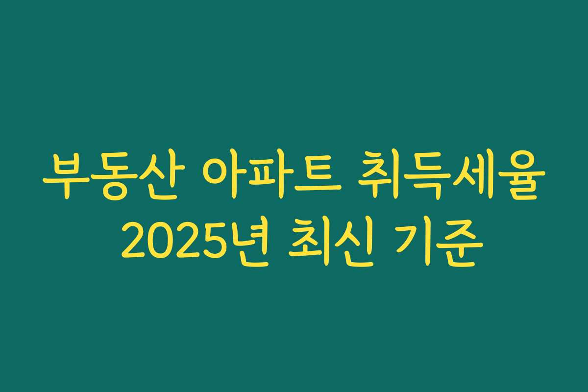 부동산 아파트 취득세율 2025년 최신 기준
