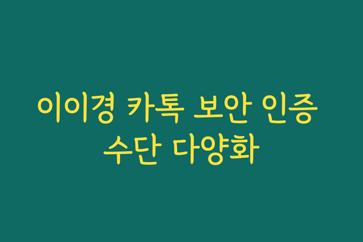 이이경 카톡 보안 인증 수단 다양화 이이경 카톡 보안 인증 수단 다양화