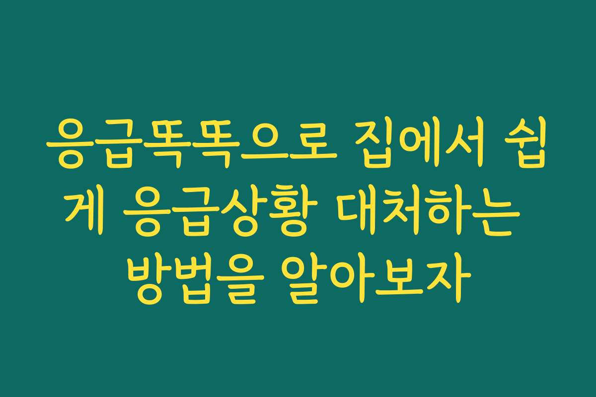 응급똑똑으로 집에서 쉽게 응급상황 대처하는 방법을 알아보자