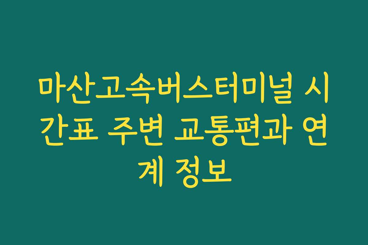마산고속버스터미널 시간표 주변 교통편과 연계 정보