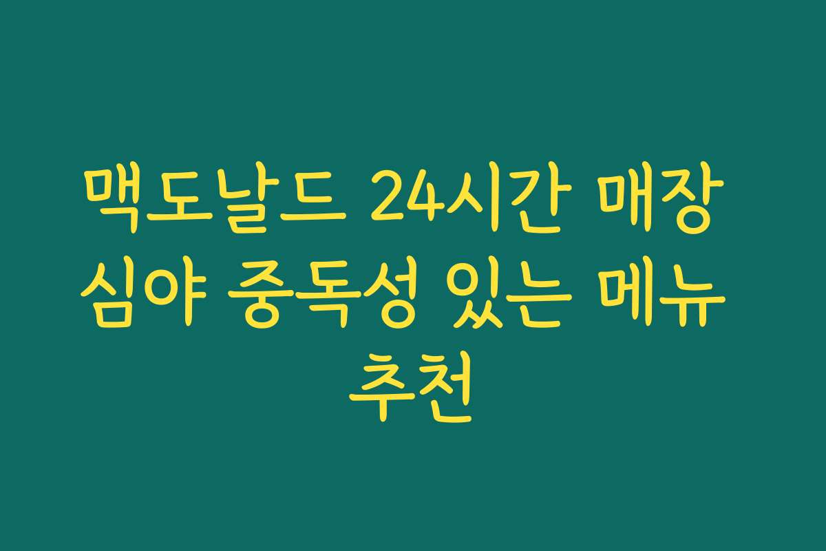 맥도날드 24시간 매장 심야 중독성 있는 메뉴 추천 맥도날드 24시간 매장 심야 중독성 있는 메뉴 추천