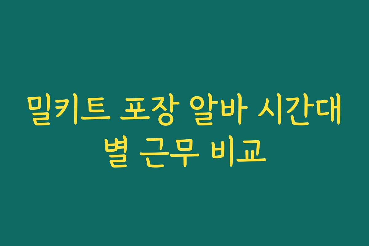 밀키트 포장 알바 시간대별 근무 비교