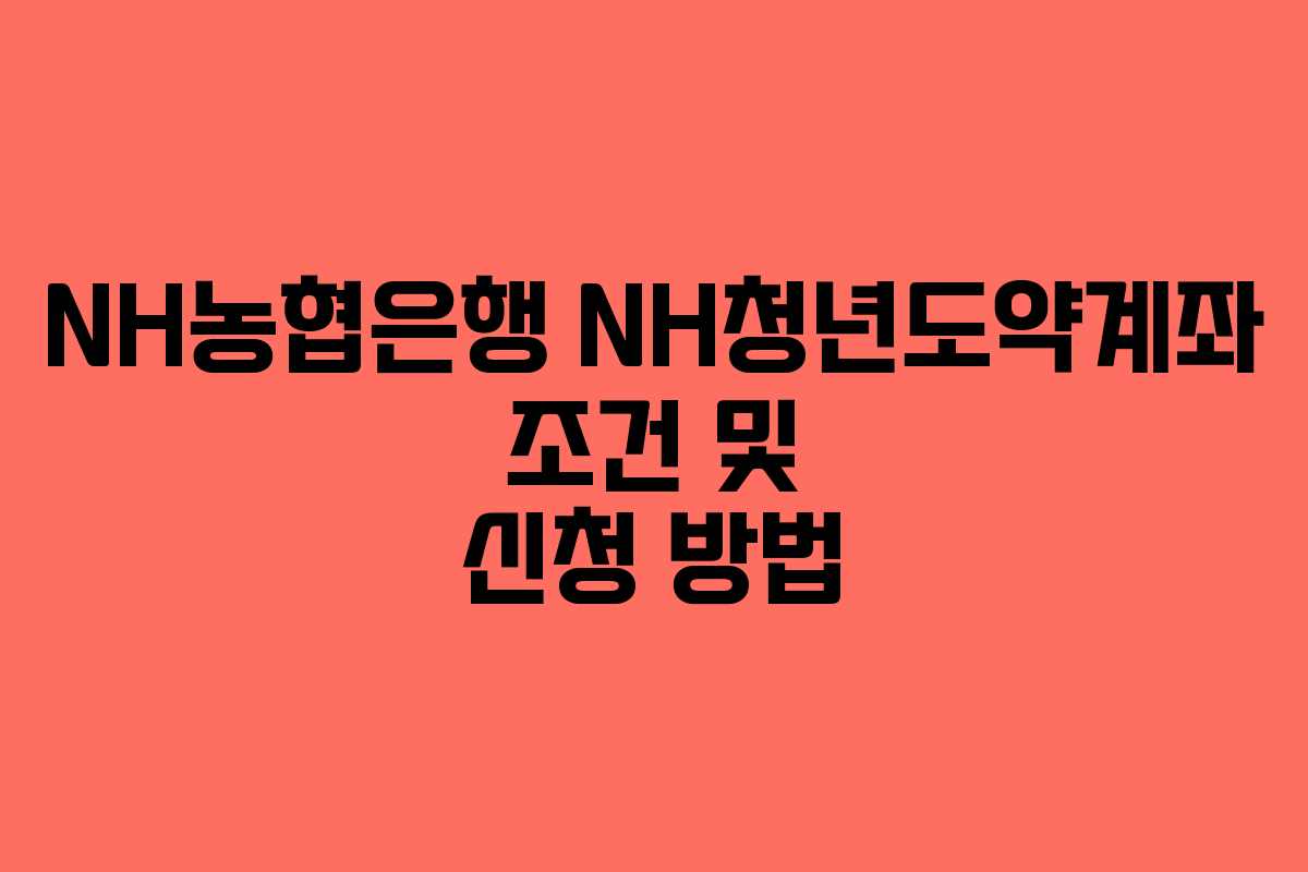 NH농협은행 NH청년도약계좌 조건 및 신청 방법