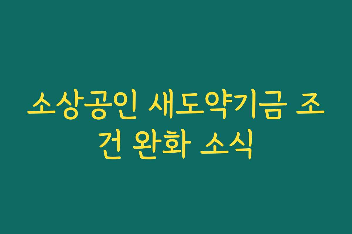 소상공인 새도약기금 조건 완화 소식