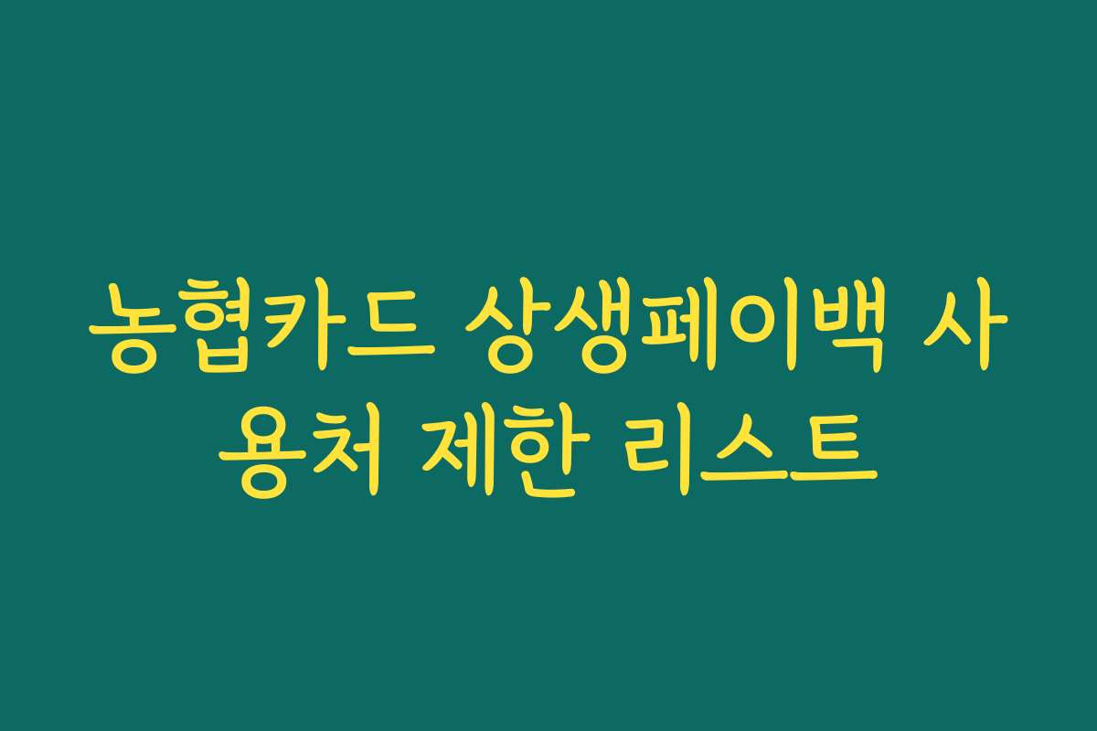 농협카드 상생페이백 사용처 제한 리스트 농협카드 상생페이백 사용처 제한 리스트
