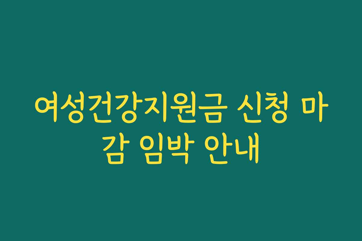 여성건강지원금 신청 마감 임박 안내