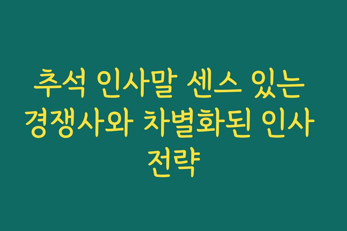 추석 인사말 센스 있는 경쟁사와 차별화된 인사 전략