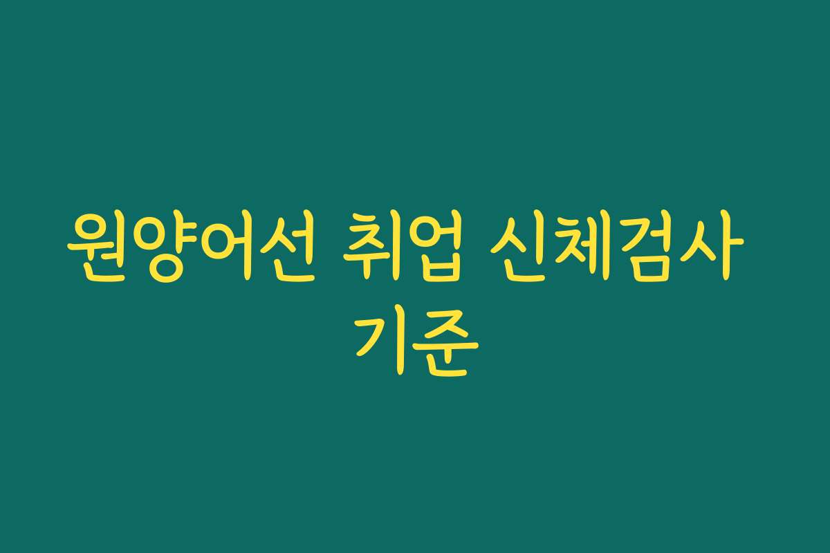 원양어선 취업 신체검사 기준