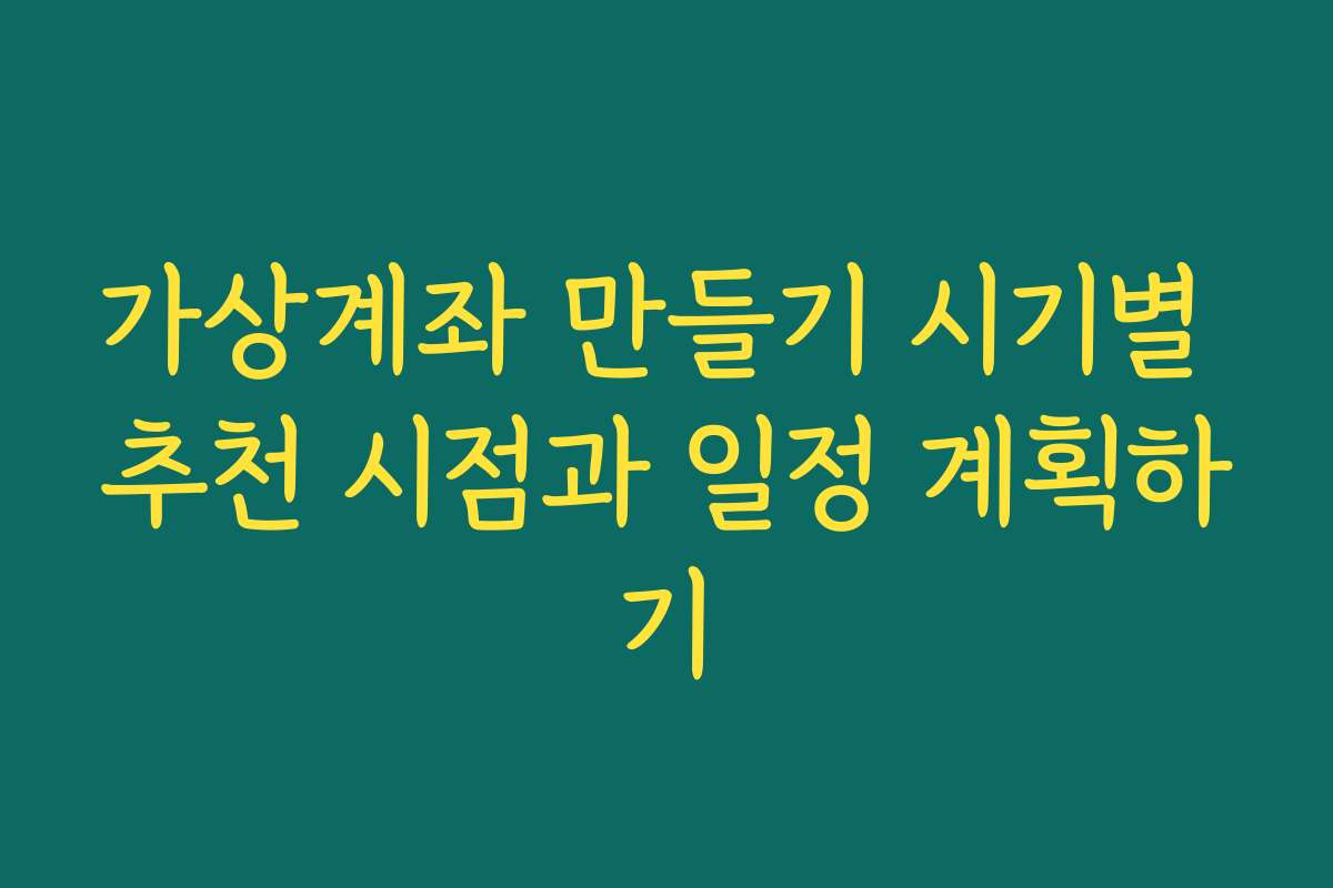 가상계좌 만들기 시기별 추천 시점과 일정 계획하기