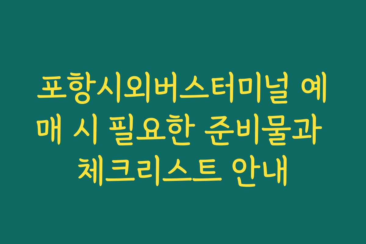 포항시외버스터미널 예매 시 필요한 준비물과 체크리스트 안내