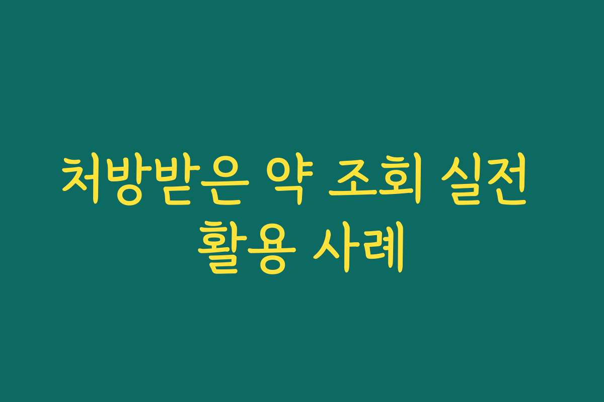 처방받은 약 조회 실전 활용 사례 처방받은 약 조회 실전 활용 사례
